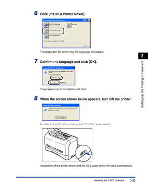 Page 106Installing the CAPT Software3-23
Setting Up the Printing Environment
3
6Click [Install a Printer Driver].
The dialog box for conﬁrming the language will appear.
7Conﬁrm the language and click [OK].
The preparation for installation will start.
8When the screen shown below appears, turn ON the printer.
In order to turn ON the printer, press   of the power switch.
Installation of the printer driver and the USB class driver will start automatically.
ON
OFF
 