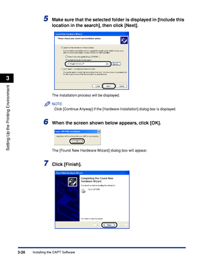 Page 109Installing the CAPT Software3-26
Setting Up the Printing Environment
3
5Make sure that the selected folder is displayed in [Include this 
location in the search], then click [Next].
The installation process will be displayed.
NOTE
Click [Continue Anyway] if the [Hardware Installation] dialog box is displayed.
6When the screen shown below appears, click [OK].
The [Found New Hardware Wizard] dialog box will appear.
7Click [Finish].
 