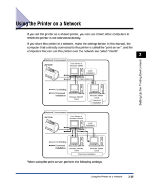 Page 118Using the Printer on a Network3-35
Setting Up the Printing Environment
3
Using the Printer on a Network
If you set this printer as a shared printer, you can use it from other computers to 
which the printer is not connected directly.
If you share this printer in a network, make the settings below. In this manual, the 
computer that is directly connected to this printer is called the print server, and the 
computers that can use this printer over the network are called clients.
When using the print...