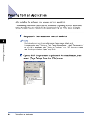 Page 135Printing from an Application4-2
Printing a Document
4
Printing from an Application
After installing the software, now you can perform a print job.
The following instruction describes the procedure for printing from an application, 
taking Acrobat Reader included in the accompanying CD-ROM as an example.
1Set paper in the cassette or manual feed slot.
NOTE
For instructions on printing on plain paper, heavy paper, labels, and 
transparencies, see Printing on Plain Paper / Heavy Paper / Label /...