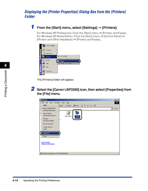 Page 147Specifying the Printing Preferences4-14
Printing a Document
4
Displaying the [Printer Properties] Dialog Box from the [Printers] 
Folder
1From the [Start] menu, select [Settings] ➞ [Printers].
For Windows XP Professional: Click the [Start] menu ➞ [Printers and Faxes]. 
For Windows XP Home Edition: Click the [Start] menu ➞ [Control Panel] ➞ 
[Printers and Other Hardware] ➞ [Printers and Faxes].
The [Printers] folder will appear.
2Select the [Canon LBP3200] icon, then select [Properties] from 
the [File]...