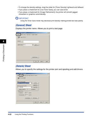 Page 155Using the Printing Functions4-22
Printing a Document
4
•To change the density settings, drag the slider for [Toner Density] rightward and leftward.
•If you place a checkmark for [Use Toner Save], you can save toner.
•If you place a checkmark for [Image Reﬁnement], the printer will smooth jagged 
characters or graphics automatically.
IMPORTANT
Using the Toner Save mode may decrease print density making printed text look patchy.
[General] Sheet
Displays the printer name. Allows you to print a test page....