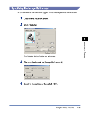 Page 176Using the Printing Functions4-43
Printing a Document
4
Specifying the Image Reﬁnement
The printer detects and smoothes jagged characters or graphics automatically.
1Display the [Quality] sheet.
2Click [Details].
The [Detailed Settings] dialog box will appear.
3Place a checkmark for [Image Reﬁnement].
4Conﬁrm the settings, then click [OK].
 