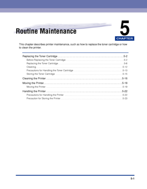 Page 184CHAPTER
5-1
5Routine Maintenance
This chapter describes printer maintenance, such as how to replace the toner cartridge or how 
to clean the printer.
Replacing the Toner Cartridge  . . . . . . . . . . . . . . . . . . . . . . . . . . . . . . . . . . . . . . . . . . . . . 5-2
Before Replacing the Toner Cartridge . . . . . . . . . . . . . . . . . . . . . . . . . . . . . . . . . . . . . . . . . . . . .5-2
Replacing the Toner Cartridge . . . . . . . . . . . . . . . . . . . . . . . . . . . . . . . . . . . . ....