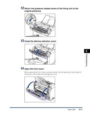 Page 218Paper Jams6-11
Troubleshooting
6
12Return the pressure release levers of the ﬁxing unit to the 
original positions.
13Close the delivery selection cover.
14Open the front cover.
When opening the front cover, put your hands into the opening on both sides of 
the printer, then slowly and strongly pull it out.
 