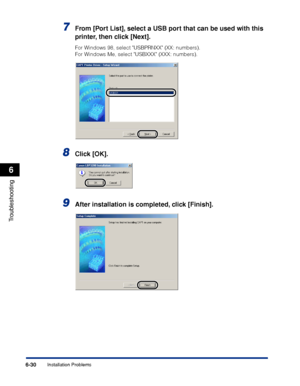 Page 237Installation Problems6-30
Troubleshooting
6
7From [Port List], select a USB port that can be used with this 
printer, then click [Next].
For Windows 98, select USBPRNXX (XX: numbers).
For Windows Me, select USBXXX (XXX: numbers).
8Click [OK].
9After installation is completed, click [Finish].
 