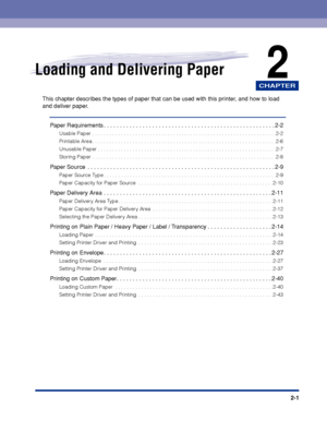 Page 38CHAPTER
2-1
2Loading and Delivering Paper
This chapter describes the types of paper that can be used with this printer, and how to load 
and deliver paper.
Paper Requirements . . . . . . . . . . . . . . . . . . . . . . . . . . . . . . . . . . . . . . . . . . . . . . . . . . . . . 2-2
Usable Paper . . . . . . . . . . . . . . . . . . . . . . . . . . . . . . . . . . . . . . . . . . . . . . . . . . . . . . . . . . . . . . . .2-2
Printable Area . . . . . . . . . . . . . . . . . . . . . . . . . . . . . . . . ....