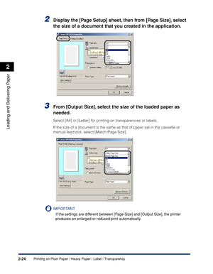 Page 61Printing on Plain Paper / Heavy Paper / Label / Transparency2-24
Loading and Delivering Paper
2
2Display the [Page Setup] sheet, then from [Page Size], select 
the size of a document that you created in the application.
3From [Output Size], select the size of the loaded paper as 
needed.
Select [A4] or [Letter] for printing on transparencies or labels.
If the size of a document is the same as that of paper set in the cassette or 
manual feed slot, select [Match Page Size].
IMPORTANT
If the settings are...