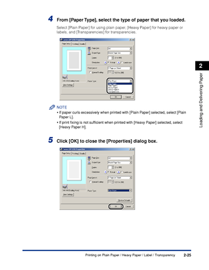 Page 62Printing on Plain Paper / Heavy Paper / Label / Transparency2-25
Loading and Delivering Paper
2
4From [Paper Type], select the type of paper that you loaded.
Select [Plain Paper] for using plain paper, [Heavy Paper] for heavy paper or 
labels, and [Transparencies] for transparencies.
NOTE
•If paper curls excessively when printed with [Plain Paper] selected, select [Plain 
Paper L].
•If print ﬁxing is not sufﬁcient when printed with [Heavy Paper] selected, select 
[Heavy Paper H].
5Click [OK] to close the...