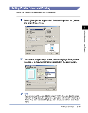 Page 74Printing on Envelope2-37
Loading and Delivering Paper
2
Setting Printer Driver and Printing
Follow the procedure below to set the printer driver.
1Select [Print] in the application. Select this printer for [Name] 
and click [Properties].
2Display the [Page Setup] sheet, then from [Page Size], select 
the size of a document that you created in the application.
NOTE
If you select any of [Envelope C5], [Envelope COM10], [Envelope DL], [Envelope 
Monarch] for [Page Size], the appropriate paper type is...