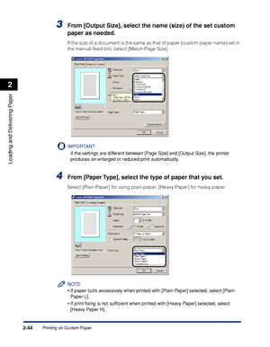 Page 81Printing on Custom Paper2-44
Loading and Delivering Paper
2
3From [Output Size], select the name (size) of the set custom 
paper as needed.
If the size of a document is the same as that of paper (custom paper name) set in 
the manual feed slot, select [Match Page Size].
IMPORTANT
If the settings are different between [Page Size] and [Output Size], the printer 
produces an enlarged or reduced print automatically.
4From [Paper Type], select the type of paper that you set.
Select [Plain Paper] for using...