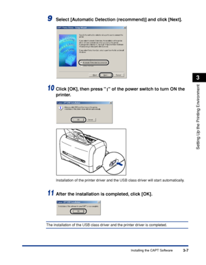 Page 90Installing the CAPT Software3-7
Setting Up the Printing Environment
3
9Select [Automatic Detection (recommend)] and click [Next].
10Click [OK], then press   of the power switch to turn ON the 
printer.
Installation of the printer driver and the USB class driver will start automatically.
11After the installation is completed, click [OK].
The installation of the USB class driver and the printer driver is completed.
ON
OFF
 