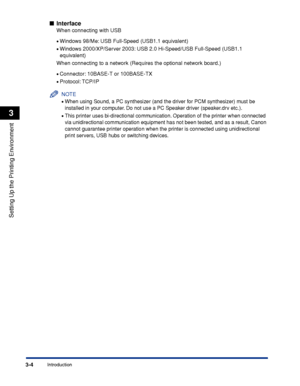 Page 1093-4Introduction
Setting Up the Printing Environment
3
Interface
When connecting with USB
•Windows 98/Me: USB Full-Speed (USB1.1 equivalent)
•Windows 2000/XP/Server 2003: USB 2.0 Hi-Speed/USB Full-Speed (USB1.1 
equivalent)
When connecting to a network (Requires the optional network board.)
•Connector: 10BASE-T or 100BASE-TX
•Protocol: TCP/IP
NOTE
•When using Sound, a PC synthesizer (and the driver for PCM synthesizer) must be 
installed in your computer. Do not use a PC Speaker driver (speaker.drv...