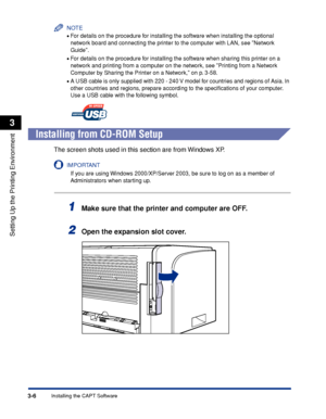 Page 1113-6Installing the CAPT Software
Setting Up the Printing Environment
3
NOTE
•For details on the procedure for installing the software when installing the optional 
network board and connecting the printer to the computer with LAN, see Network 
Guide.
•For details on the procedure for installing the software when sharing this printer on a 
network and printing from a computer on the network, see Printing from a Network 
Computer by Sharing the Printer on a Network, on p. 3-58.
•A USB cable is only supplied...