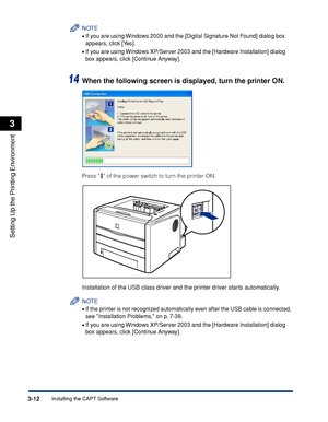 Page 1173-12Installing the CAPT Software
Setting Up the Printing Environment
3
NOTE
•If you are using Windows 2000 and the [Digital Signature Not Found] dialog box 
appears, click [Yes].
•If you are using Windows XP/Server 2003 and the [Hardware Installation] dialog 
box appears, click [Continue Anyway].
14When the following screen is displayed, turn the printer ON.
Press   of the power switch to turn the printer ON.
Installation of the USB class driver and the printer driver starts automatically.
NOTE
•If the...