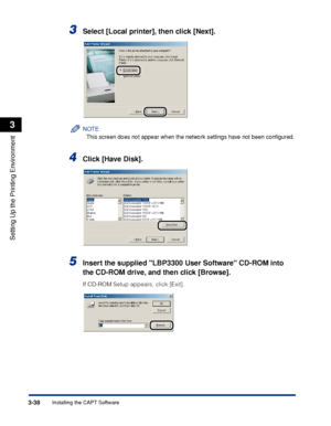 Page 1433-38Installing the CAPT Software
Setting Up the Printing Environment
3
3Select [Local printer], then click [Next].
NOTE
This screen does not appear when the network settings have not been conﬁgured.
4Click [Have Disk].
5Insert the supplied LBP3300 User Software CD-ROM into 
the CD-ROM drive, and then click [Browse].
If CD-ROM Setup appears, click [Exit].
 