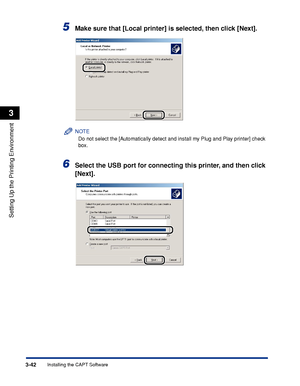 Page 1473-42Installing the CAPT Software
Setting Up the Printing Environment
3
5Make sure that [Local printer] is selected, then click [Next].
NOTE
Do not select the [Automatically detect and install my Plug and Play printer] check 
box.
6Select the USB port for connecting this printer, and then click 
[Next].
 