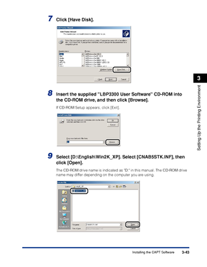 Page 1483-43Installing the CAPT Software
Setting Up the Printing Environment
3
7Click [Have Disk].
8Insert the supplied LBP3300 User Software CD-ROM into 
the CD-ROM drive, and then click [Browse].
If CD-ROM Setup appears, click [Exit].
9Select [D:\English\Win2K_XP]. Select [CNAB5STK.INF], then 
click [Open].
The CD-ROM drive name is indicated as D: in this manual. The CD-ROM drive 
name may differ depending on the computer you are using.
 