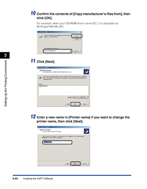 Page 1493-44Installing the CAPT Software
Setting Up the Printing Environment
3
10Conﬁrm the contents of [Copy manufacturers ﬁles from], then 
click [OK].
For example, when your CD-ROM drive is drive [D:], it is displayed as 
[D:\English\Win2K_XP].
11Click [Next].
12Enter a new name in [Printer name] if you want to change the 
printer name, then click [Next].
 