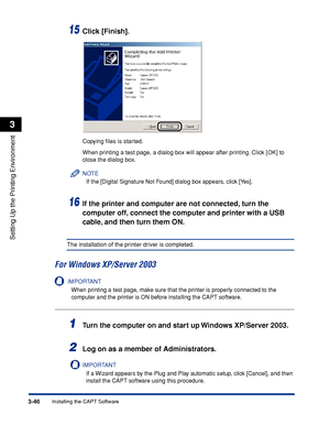 Page 1513-46Installing the CAPT Software
Setting Up the Printing Environment
3
15Click [Finish].
Copying ﬁles is started.
When printing a test page, a dialog box will appear after printing. Click [OK] to 
close the dialog box.
NOTE
If the [Digital Signature Not Found] dialog box appears, click [Yes].
16If the printer and computer are not connected, turn the 
computer off, connect the computer and printer with a USB 
cable, and then turn them ON.
The installation of the printer driver is completed.
For Windows...