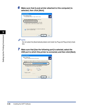 Page 1533-48Installing the CAPT Software
Setting Up the Printing Environment
3
6Make sure that [Local printer attached to this computer] is 
selected, then click [Next].
NOTE
Do not select the [Automatically detect and install my Plug and Play printer] check 
box.
7Make sure that [Use the following port] is selected, select the 
USB port to which this printer is connected, and then click [Next].
 