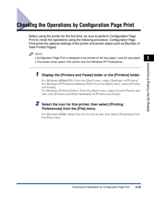 Page 1603-55Checking the Operations by Configuration Page Print
Setting Up the Printing Environment
3
Checking the Operations by Conﬁguration Page Print
Before using the printer for the ﬁrst time, be sure to perform Conﬁguration Page 
Print to check the operations using the following procedure. Conﬁguration Page 
Print prints the optional settings of the printer and printer status such as [Number of 
Total Printed Pages].
NOTE
•Conﬁguration Page Print is designed to be printed on A4 size paper. Load A4 size...