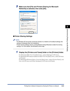 Page 1663-61Printing from a Network Computer by Sharing the Printer on a Network
Setting Up the Printing Environment
3
3Make sure that [File and Printers Sharing for Microsoft 
Networks] is selected, then click [OK].
Printer Sharing Settings
NOTE
For Windows XP, the printer cannot be shared on a network at the default settings (the 
settings immediately after the installation).
Printer sharing settings require running [Network Setup Wizard] to enable the sharing 
settings. For more details, see Windows online...