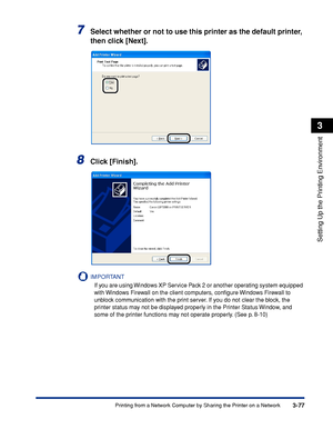 Page 1823-77Printing from a Network Computer by Sharing the Printer on a Network
Setting Up the Printing Environment
3
7Select whether or not to use this printer as the default printer, 
then click [Next].
8Click [Finish].
IMPORTANT
If you are using Windows XP Service Pack 2 or another operating system equipped 
with Windows Firewall on the client computers, conﬁgure Windows Firewall to 
unblock communication with the print server. If you do not clear the block, the 
printer status may not be displayed properly...