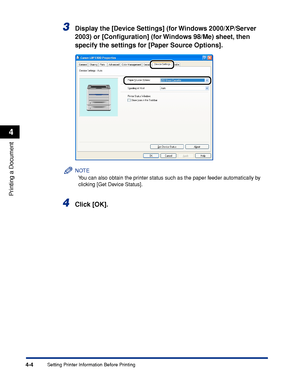 Page 1894-4
Printing a Document
Setting Printer Information Before Printing
4
3Display the [Device Settings] (for Windows 2000/XP/Server 
2003) or [Conﬁguration] (for Windows 98/Me) sheet, then 
specify the settings for [Paper Source Options].
NOTE
You can also obtain the printer status such as the paper feeder automatically by 
clicking [Get Device Status].
4Click [OK].
 