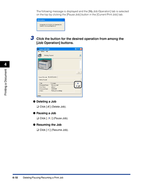 Page 2034-18
Printing a Document
Deleting/Pausing/Resuming a Print Job
4
The following message is displayed and the [My Job Operation] tab is selected 
on the top by clicking the [Pause Job] button in the [Current Print Job] tab.
3Click the button for the desired operation from among the 
[Job Operation] buttons.
Deleting a Job
❑
Click [ ] (Delete Job).
Pausing a Job
❑
Click [ ] (Pause Job).
Resuming the Job
❑
Click [ ] (Resume Job).
 