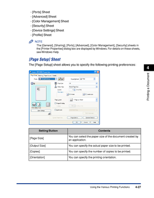 Page 2124-27
Printing a Document
4
Using the Various Printing Functions
- [Ports] Sheet
- [Advanced] Sheet
- [Color Management] Sheet
- [Security] Sheet
- [Device Settings] Sheet
- [Proﬁle] Sheet
NOTE
The [General], [Sharing], [Ports], [Advanced], [Color Management], [Security] sheets in 
the [Printer Properties] dialog box are displayed by Windows. For details on these sheets, 
see Windows Help.
[Page Setup] Sheet
The [Page Setup] sheet allows you to specify the following printing preferences:...