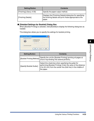 Page 2184-33
Printing a Document
4
Using the Various Printing Functions
[Detailed Settings for Booklet] Dialog Box
When [Booklet Printing] is selected, click [Booklet] to display the following dialog box as 
needed.
This dialog box allows you to specify the settings for booklet printing. [Finishing] (See p. 4-58) Specify the paper output method.
[Finishing Details]Displays the [Finishing Details] dialog box for specifying 
the ﬁnishing details and print mode appropriate to the 
paper.
Setting/ButtonContents...