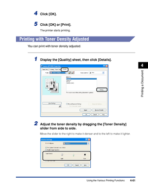 Page 2464-61
Printing a Document
4
Using the Various Printing Functions
4Click [OK].
5Click [OK] or [Print].
The printer starts printing.
Printing with Toner Density Adjusted
You can print with toner density adjusted.
1Display the [Quality] sheet, then click [Details].
2Adjust the toner density by dragging the [Toner Density] 
slider from side to side.
Move the slider to the right to make it denser and to the left to make it lighter.
 