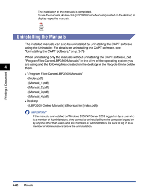 Page 2654-80
Printing a Document
Manuals
4
The installation of the manuals is completed.
To see the manuals, double-click [LBP3300 Online Manuals] created on the desktop to 
display respective manuals.
Uninstalling the Manuals
The installed manuals can also be uninstalled by uninstalling the CAPT software 
using the Uninstaller. For details on uninstalling the CAPT software, see 
Uninstalling the CAPT Software, on p. 3-79.
When uninstalling only the manuals without uninstalling the CAPT software, put...