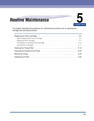 Page 274CHAPTER
5-1
5Routine Maintenance
This chapter describes the procedures for maintaining the printer such as replacing the 
cartridge and cleaning the printer.
Replacing the Toner Cartridge  . . . . . . . . . . . . . . . . . . . . . . . . . . . . . . . . . . . . . . . . . . . . . 5-2
Before Replacing the Toner Cartridge . . . . . . . . . . . . . . . . . . . . . . . . . . . . . . . . . . . . . . . . . . . . .5-2
Replacing Toner Cartridge . . . . . . . . . . . . . . . . . . . . . . . . . . . . . . . . . . ....