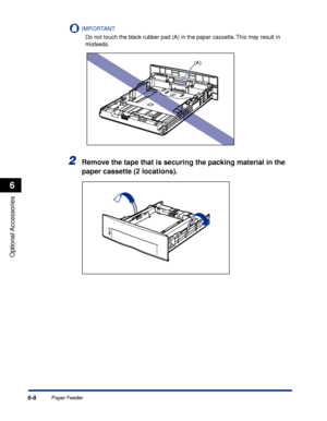 Page 3136-8
Optional Accessories
6
Paper Feeder
IMPORTANT
Do not touch the black rubber pad (A) in the paper cassette. This may result in 
misfeeds.
2Remove the tape that is securing the packing material in the 
paper cassette (2 locations).
(A)
 