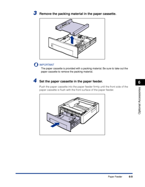 Page 3146-9
Optional Accessories
6
Paper Feeder
3Remove the packing material in the paper cassette.
IMPORTANT
The paper cassette is provided with a packing material. Be sure to take out the 
paper cassette to remove the packing material.
4Set the paper cassette in the paper feeder.
Push the paper cassette into the paper feeder ﬁrmly until the front side of the 
paper cassette is ﬂush with the front surface of the paper feeder.
 