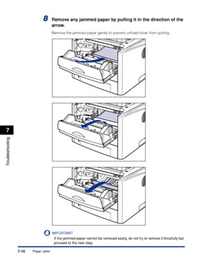 Page 3497-10
Troubleshooting
7
Paper Jams
8Remove any jammed paper by pulling it in the direction of the 
arrow.
Remove the jammed paper gently to prevent unﬁxed toner from spilling.
IMPORTANT
If the jammed paper cannot be removed easily, do not try to remove it forcefully but 
proceed to the next step.
 