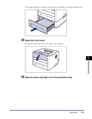 Page 3607-21
Troubleshooting
7
Paper Jams
If the paper feeder is installed, set the paper cassette of the paper feeder also.
24Open the front cover.
Holding the opening of the front cover, open it gently.
25Take the toner cartridge out of the protective bag.
 