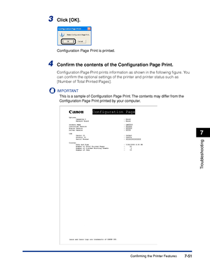 Page 3907-51
Troubleshooting
7
Confirming the Printer Features
3Click [OK].
Conﬁguration Page Print is printed.
4Conﬁrm the contents of the Conﬁguration Page Print.
Conﬁguration Page Print prints information as shown in the following ﬁgure. You 
can conﬁrm the optional settings of the printer and printer status such as 
[Number of Total Printed Pages].
IMPORTANT
This is a sample of Conﬁguration Page Print. The contents may differ from the 
Conﬁguration Page Print printed by your computer.
 