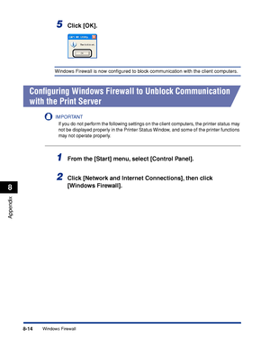 Page 4058-14
Appendix
8
Windows Firewall
5Click [OK].
Windows Firewall is now conﬁgured to block communication with the client computers.
Conﬁguring Windows Firewall to Unblock Communication 
with the Print Server
IMPORTANT
If you do not perform the following settings on the client computers, the printer status may 
not be displayed properly in the Printer Status Window, and some of the printer functions 
may not operate properly.
1From the [Start] menu, select [Control Panel].
2Click [Network and Internet...