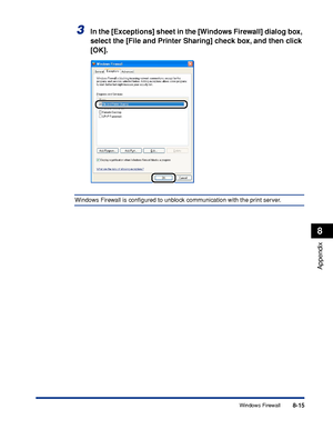 Page 4068-15
Appendix
8
Windows Firewall
3In the [Exceptions] sheet in the [Windows Firewall] dialog box, 
select the [File and Printer Sharing] check box, and then click 
[OK].
Windows Firewall is conﬁgured to unblock communication with the print server.
 