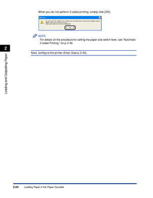 Page 69Loading Paper in the Paper Cassette2-24
Loading and Outputting Paper
2
When you do not perform 2-sided printing, simply click [OK].
NOTE
For details on the procedure for setting the paper size switch lever, see Automatic 
2-sided Printing, on p. 2-46.
Next, conﬁgure the printer driver (See p. 2-40).
 