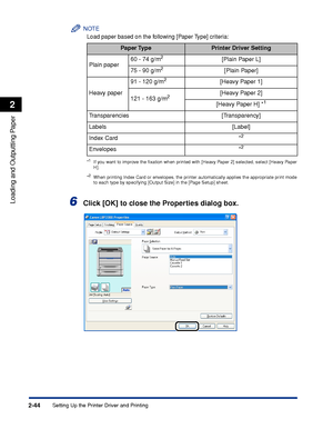 Page 89Setting Up the Printer Driver and Printing2-44
Loading and Outputting Paper
2
NOTE
Load paper based on the following [Paper Type] criteria:
*1If you want to improve the ﬁxation when printed with [Heavy Paper 2] selected, select [Heavy Paper
H].
*
2When printing Index Card or envelopes, the printer automatically applies the appropriate print mode
to each type by specifying [Output Size] in the [Page Setup] sheet.
6Click [OK] to close the Properties dialog box.
Paper TypePrinter Driver Setting
Plain...