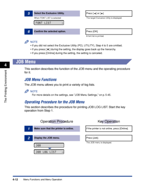 Page 1174-12
The Printing Environment
Menu Functions and Menu Operation
4
NOTE
•If you did not select the Exclusive Utility (PCL UTILITY), Step 4 to 5 are omitted.
•If you press [ ] during the setting, the display goes back up the hierarchy.
•If you press [Online] during the setting, the setting is canceled.
 
JOB Menu
This section describes the function of the JOB menu and the operating procedure 
for it.
JOB Menu Functions
The JOB menu allows you to print a variety of log lists.
NOTE
For more details on the...