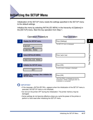 Page 1224-17Initializing the SETUP Menu
The Printing Environment
4
Initializing the SETUP Menu
Initialization of the SETUP menu resets the settings speciﬁed in the SETUP menu 
to the default settings.
Initialize the menu by selecting INITIALIZE MENU in the hierarchy of [Options] in 
the [SETUP] menu. Start the key operation from Step 1.
IMPORTANT
•If the message  appears when the initialization of the SETUP menu is 
executed, the SETUP menu is not initialized.
•Do not turn the printer OFF during the...