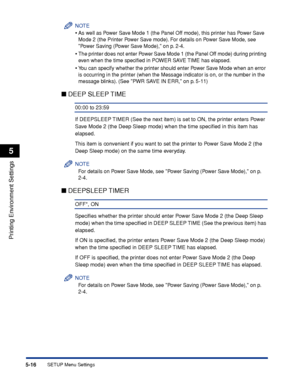 Page 1395-16
Printing Environment Settings
5
SETUP Menu Settings
NOTE
•As well as Power Save Mode 1 (the Panel Off mode), this printer has Power Save 
Mode 2 (the Printer Power Save mode). For details on Power Save Mode, see 
Power Saving (Power Save Mode), on p. 2-4.
•The printer does not enter Power Save Mode 1 (the Panel Off mode) during printing 
even when the time speciﬁed in POWER SAVE TIME has elapsed.
•You can specify whether the printer should enter Power Save Mode when an error 
is occurring in the...