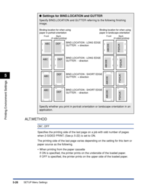 Page 1495-26
Printing Environment Settings
5
SETUP Menu Settings
ALT.METHOD
ON*, OFF
Speciﬁes the printing side of the last page on a job with odd number of pages 
when 2-SIDED PRINT. (See p. 5-22) is set to ON.
The printing side of the last page varies depending on the setting for this item or 
paper source as the following.
•When printing from the paper cassette
If ON is speciﬁed, the printer prints on the underside of the loaded paper.
If OFF is speciﬁed, the printer prints on the upper side of the loaded...