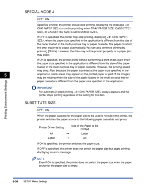 Page 1595-36
Printing Environment Settings
5
SETUP Menu Settings
SPECIAL MODE J
OFF*, ON
Speciﬁes whether the printer should stop printing, displaying the message  or continue printing when TRAY PAPER SIZE, CASSETTE1 
SIZE, or CASSETTE2 SIZE is set to MIXED SIZES.
If OFF is speciﬁed, the printer may stop printing, displaying , when the paper size speciﬁed in the application is different from the size of 
the paper loaded in the multi-purpose tray or paper cassette. The paper on which 
the error occurred is...