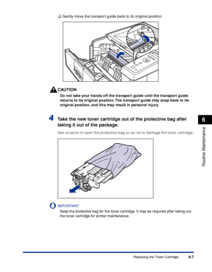 Page 1806-7
Routine Maintenance
6
Replacing the Toner Cartridge
❑Gently move the transport guide back to its original position.
CAUTION
Do not take your hands off the transport guide until the transport guide 
returns to its original position. The transport guide may snap back to its 
original position, and this may result in personal injury.
4Take the new toner cartridge out of the protective bag after 
taking it out of the package.
Use scissors to open the protective bag so as not to damage the toner...